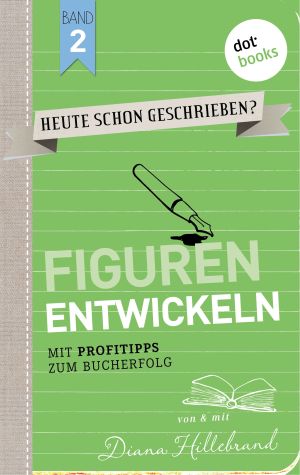 Cover des Buchs „Heute schon geschrieben - Band 2 - Figuren entwickeln“ von Diana Hillebrand